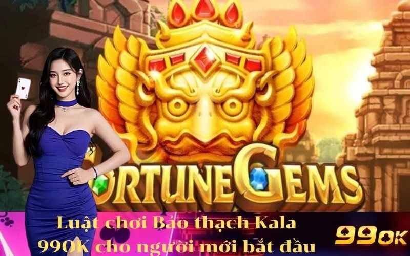 Luật chơi Bảo thạch Kala 99OK cho người mới bắt đầu