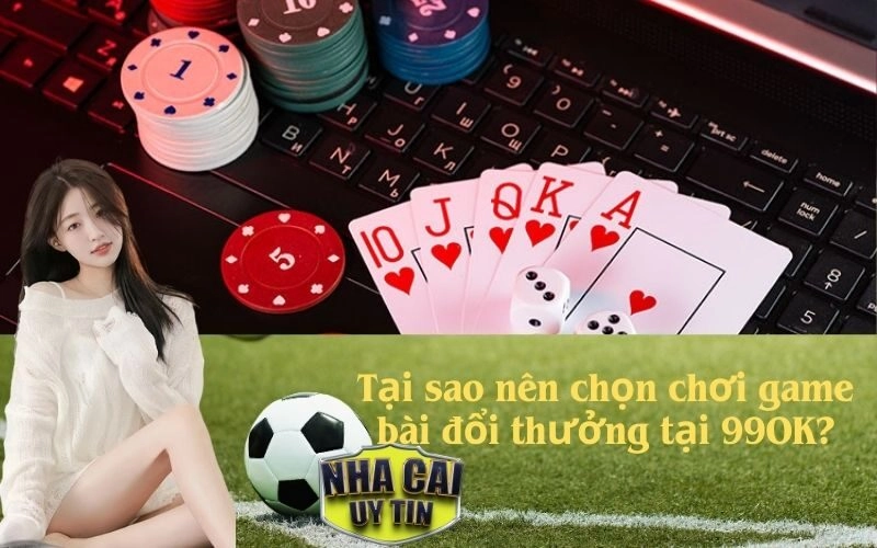 Tại sao nên chọn chơi game bài đổi thưởng tại 99OK?